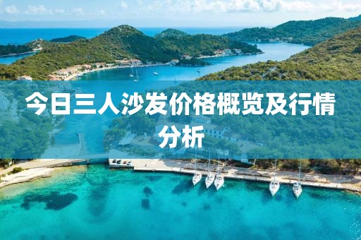 今日三人沙发价格概览及行情分析