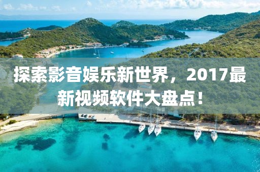 探索影音娱乐新世界，2017最新视频软件大盘点！