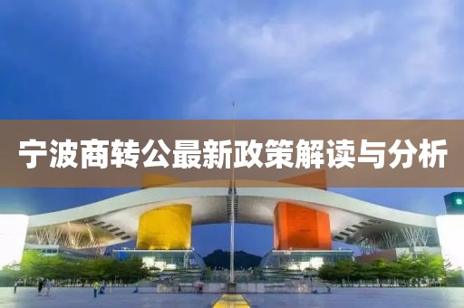 宁波商转公最新政策解读与分析