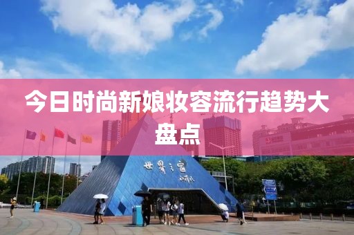 今日时尚新娘妆容流行趋势大盘点