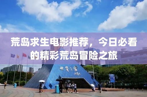 荒岛求生电影推荐，今日必看的精彩荒岛冒险之旅