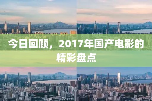 今日回顾，2017年国产电影的精彩盘点