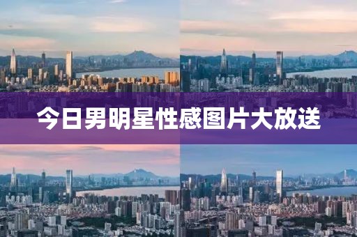 今日男明星性感图片大放送