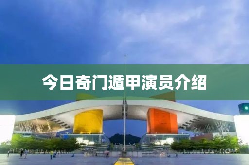 今日奇门遁甲演员介绍