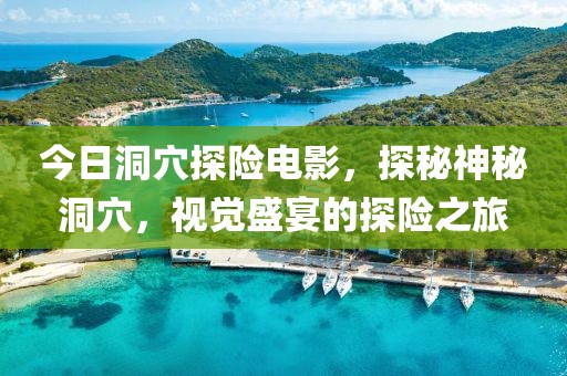 今日洞穴探险电影，探秘神秘洞穴，视觉盛宴的探险之旅