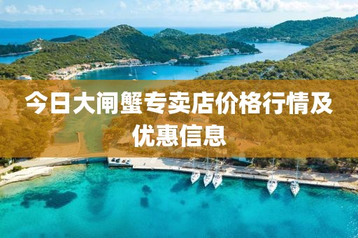 今日大闸蟹专卖店价格行情及优惠信息
