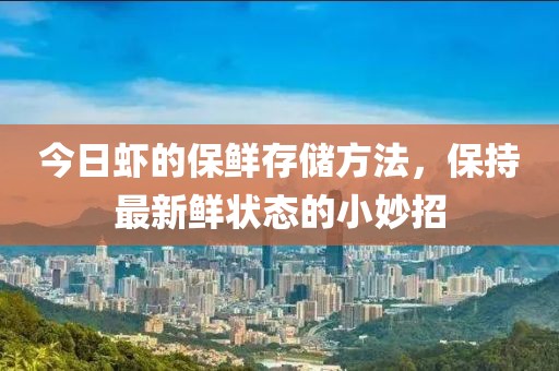 今日虾的保鲜存储方法，保持最新鲜状态的小妙招