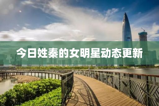 今日姓秦的女明星动态更新