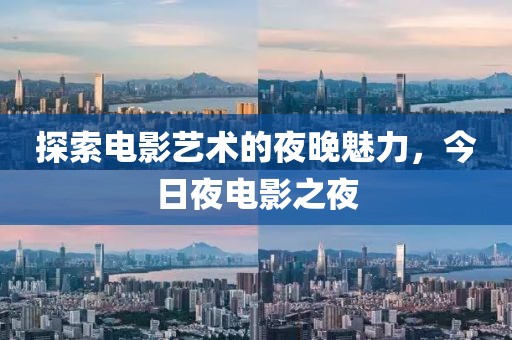 探索电影艺术的夜晚魅力，今日夜电影之夜