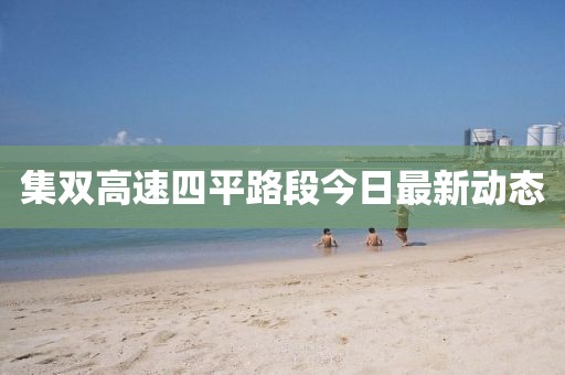 集双高速四平路段今日最新动态