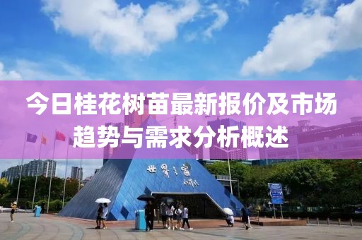 今日桂花树苗最新报价及市场趋势与需求分析概述