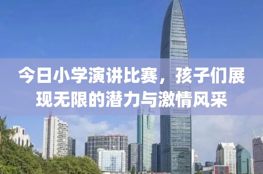 今日小学演讲比赛，孩子们展现无限的潜力与激情风采