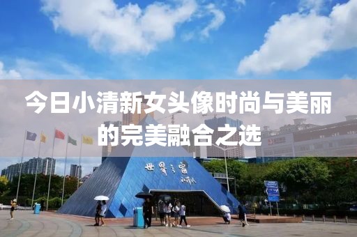 今日小清新女头像时尚与美丽的完美融合之选