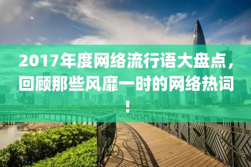 2017年度网络流行语大盘点，回顾那些风靡一时的网络热词！