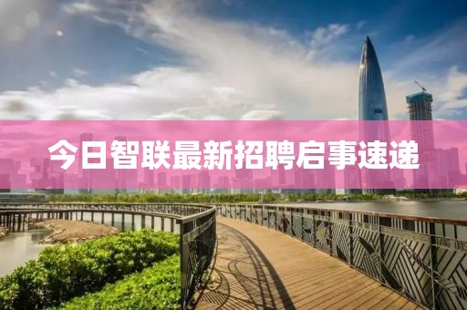 今日智联最新招聘启事速递