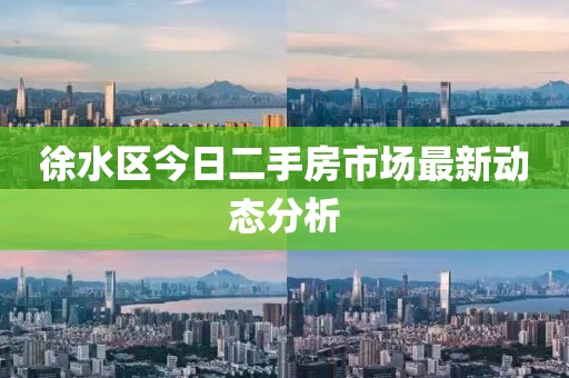 徐水区今日二手房市场最新动态分析