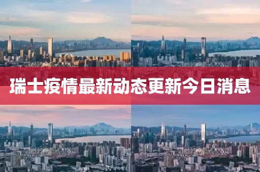 瑞士疫情最新动态更新今日消息