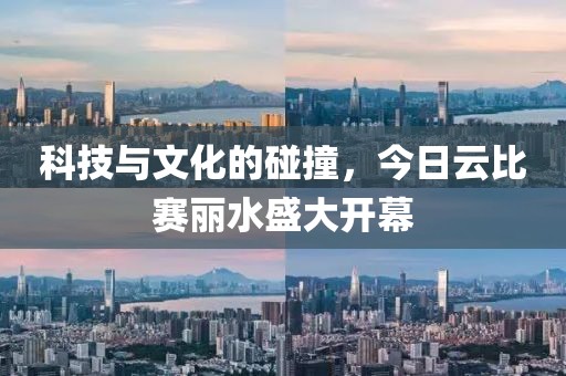科技与文化的碰撞，今日云比赛丽水盛大开幕