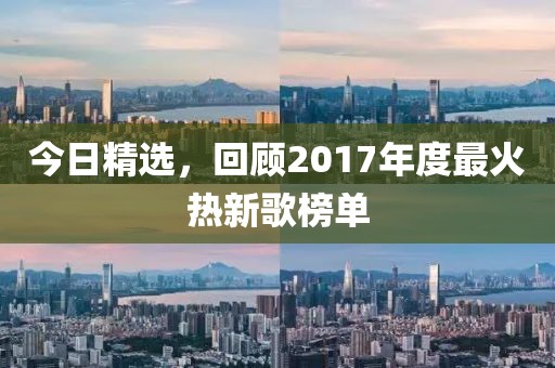 今日精选，回顾2017年度最火热新歌榜单