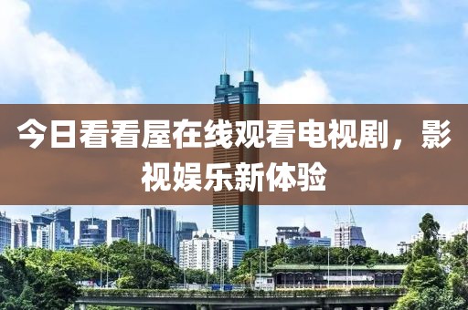今日看看屋在线观看电视剧，影视娱乐新体验
