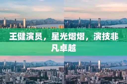 王健演员，星光熠熠，演技非凡卓越
