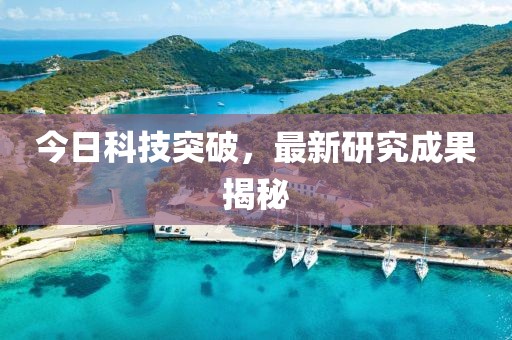 今日科技突破，最新研究成果揭秘