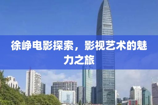 徐峥电影探索，影视艺术的魅力之旅