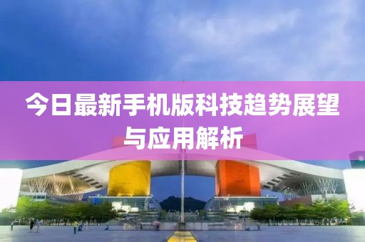 今日最新手机版科技趋势展望与应用解析