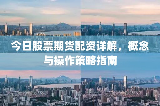 今日股票期货配资详解，概念与操作策略指南