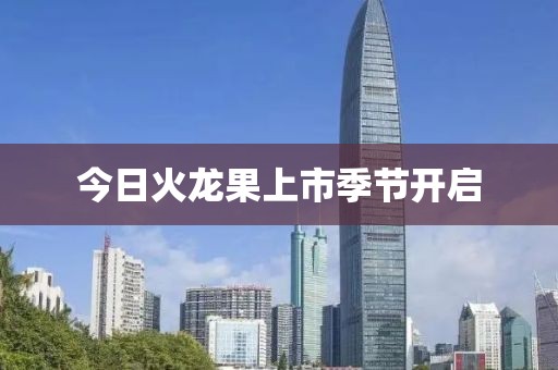今日火龙果上市季节开启