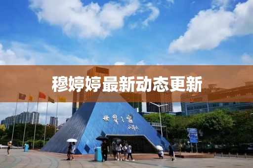 穆婷婷最新动态更新