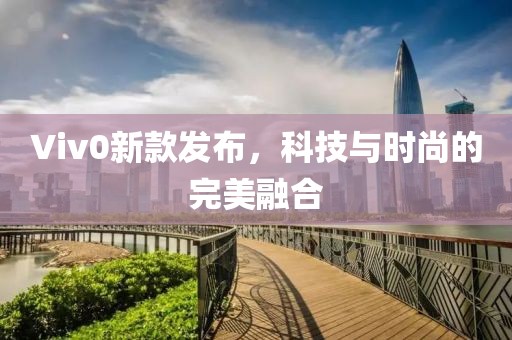 Viv0新款发布，科技与时尚的完美融合