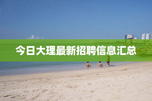 今日大理最新招聘信息汇总