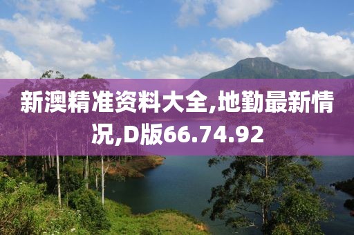 新澳精准资料大全,地勤最新情况,D版66.74.92