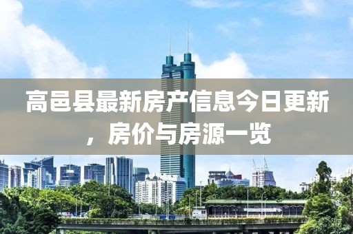 高邑县最新房产信息今日更新，房价与房源一览