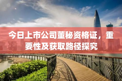 今日上市公司董秘资格证，重要性及获取路径探究