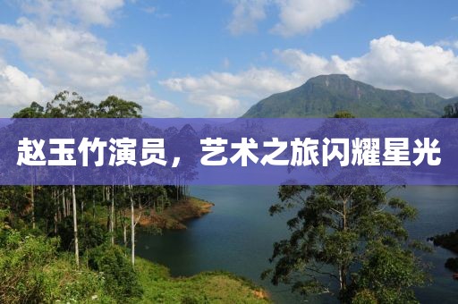 赵玉竹演员，艺术之旅闪耀星光