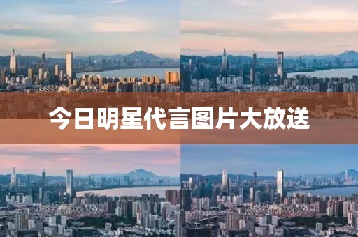今日明星代言图片大放送
