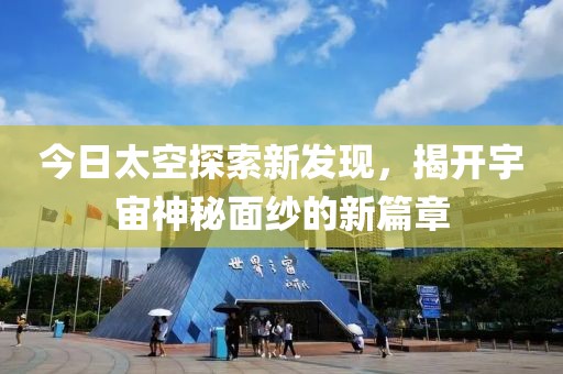 今日太空探索新发现，揭开宇宙神秘面纱的新篇章