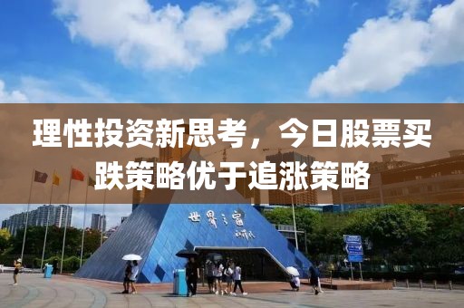 理性投资新思考，今日股票买跌策略优于追涨策略