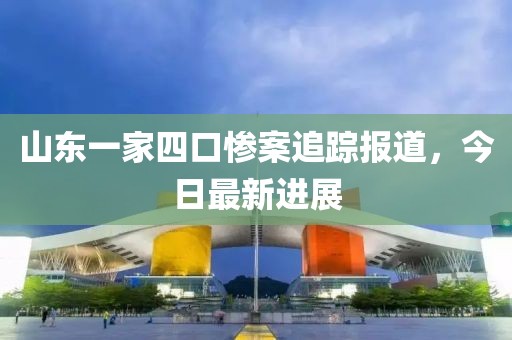 山东一家四口惨案追踪报道，今日最新进展