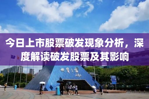 今日上市股票破发现象分析，深度解读破发股票及其影响