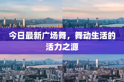 今日最新广场舞，舞动生活的活力之源