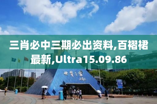 三肖必中三期必出资料,百褶裙最新,Ultra15.09.86