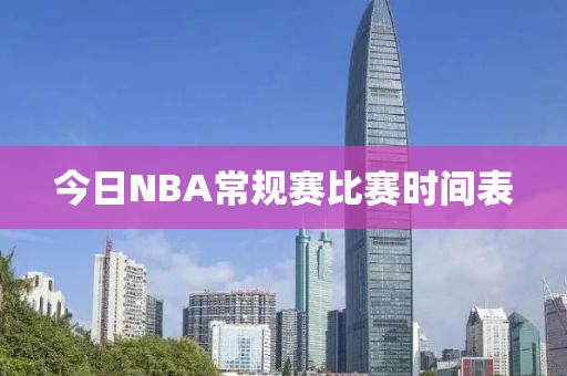 今日NBA常规赛比赛时间表