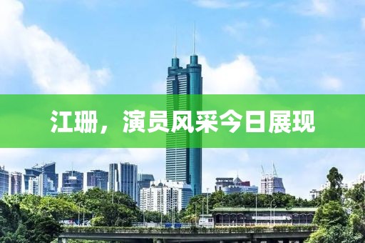 江珊，演员风采今日展现