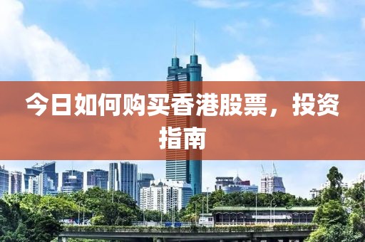 今日如何购买香港股票，投资指南