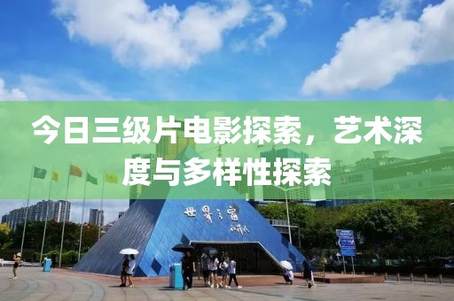 今日三级片电影探索，艺术深度与多样性探索