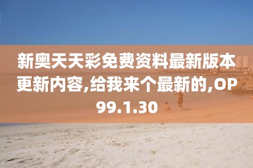 新奥天天彩免费资料最新版本更新内容,给我来个最新的,OP99.1.30
