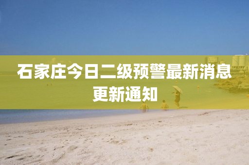 石家庄今日二级预警最新消息更新通知